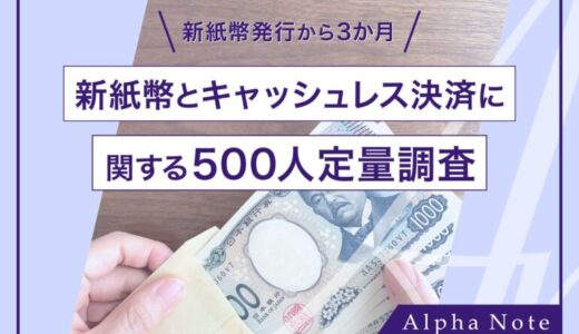 新紙幣発行から3か月！新紙幣とキャッシュレス決済に関する500人定量調査