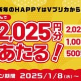 新年のHAPPYはＶプリカから！抽せんで最大2,025円分のＶプリカギフトがあたる！