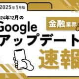 金融業界への影響と対策方法をまとめた12月のGoogleアップデート速報レポートを無料公開【2025年1月版】