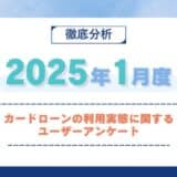 【2025年1月度】カードローンの利用実態に関するユーザーアンケート