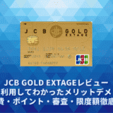 JCB GOLD EXTAGEレビュー。実際に利用してわかったメリットデメリット・年会費・ポイント・審査・限度額徹底解説