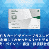 三井住友カード デビュープラスレビュー。実際に利用してわかったメリットデメリット・年会費・ポイント・審査・限度額徹底解説